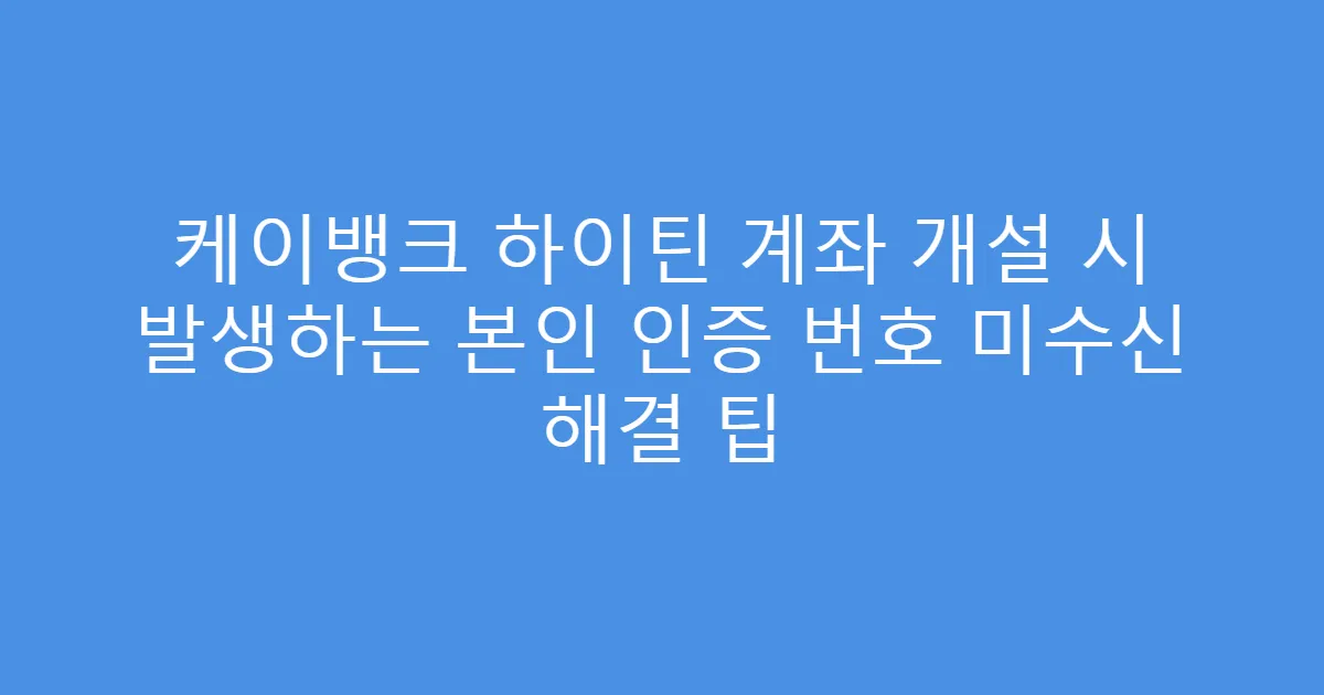 케이뱅크 하이틴 계좌 개설 시 발생하는 본인 인증 번호 미수신 해결 팁