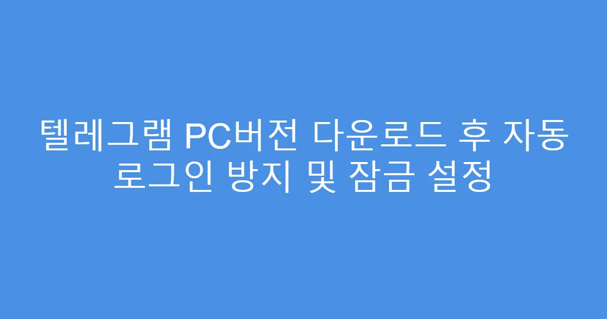 텔레그램 PC버전 다운로드 후 자동 로그인 방지 및 잠금 설정