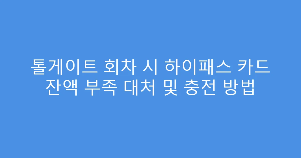 톨게이트 회차 시 하이패스 카드 잔액 부족 대처 및 충전 방법