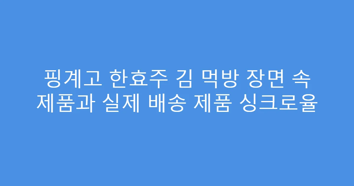 핑계고 한효주 김 먹방 장면 속 제품과 실제 배송 제품 싱크로율