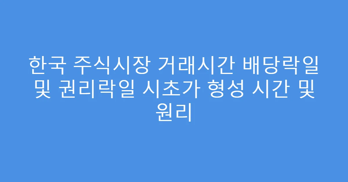 한국 주식시장 거래시간 배당락일 및 권리락일 시초가 형성 시간 및 원리