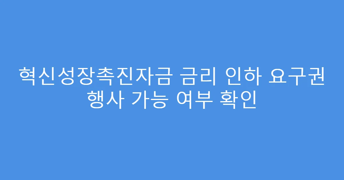 혁신성장촉진자금 금리 인하 요구권 행사 가능 여부 확인