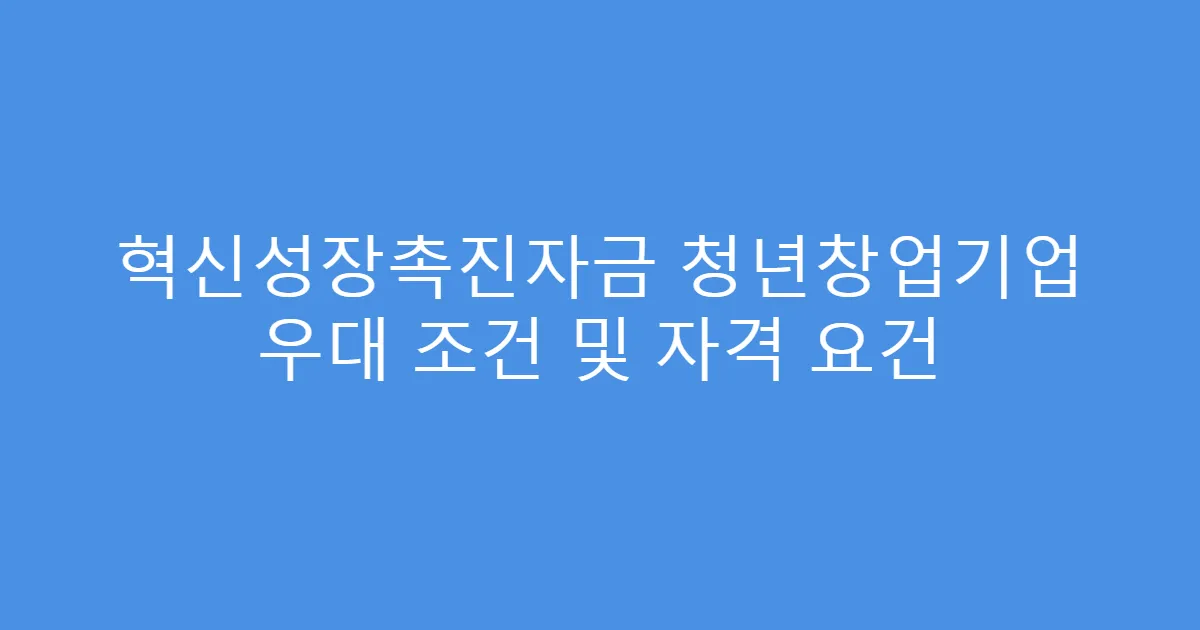 혁신성장촉진자금 청년창업기업 우대 조건 및 자격 요건
