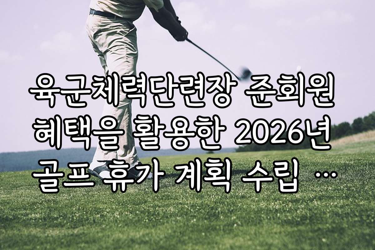 육군체력단련장 준회원 혜택을 활용한 2026년 골프 휴가 계획 수립 가이드