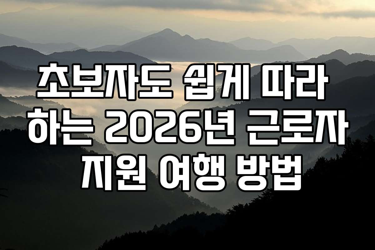 초보자도 쉽게 따라 하는 2026년 근로자 지원 여행 방법