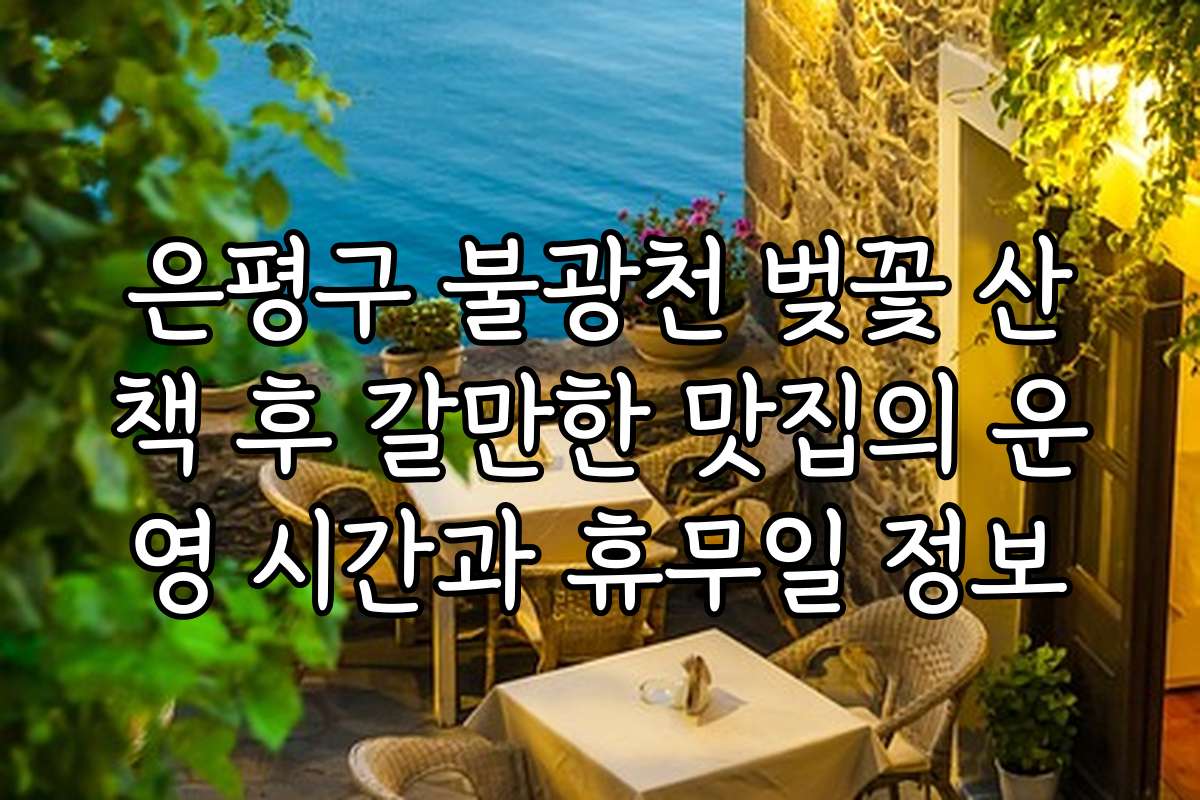 은평구 불광천 벚꽃 산책 후 갈만한 맛집의 운영 시간과 휴무일 정보