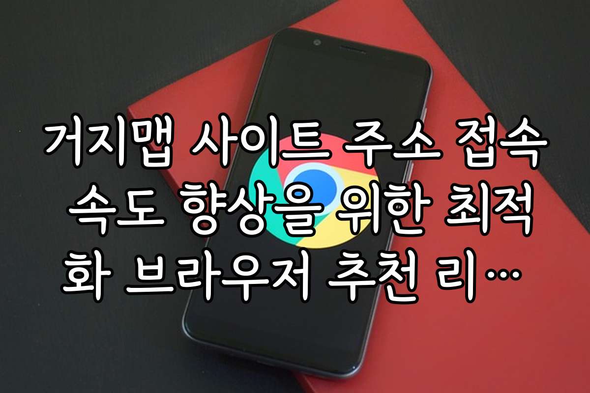 거지맵 사이트 주소 접속 속도 향상을 위한 최적화 브라우저 추천 리스트