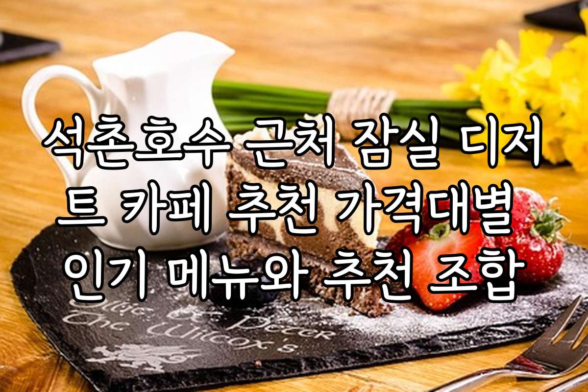 석촌호수 근처 잠실 디저트 카페 추천 가격대별 인기 메뉴와 추천 조합