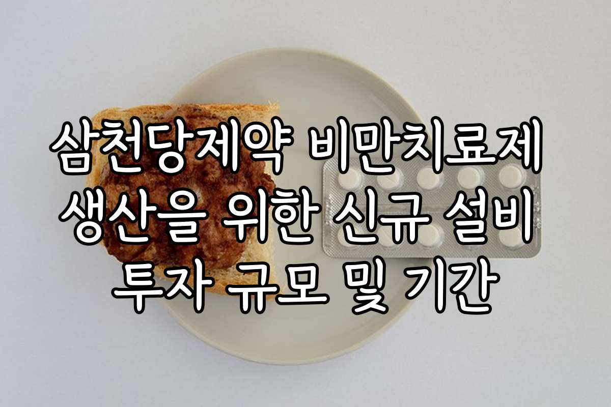 삼천당제약 비만치료제 생산을 위한 신규 설비 투자 규모 및 기간