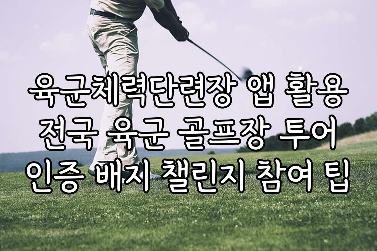 육군체력단련장 앱 활용 전국 육군 골프장 투어 인증 배지 챌린지 참여 팁