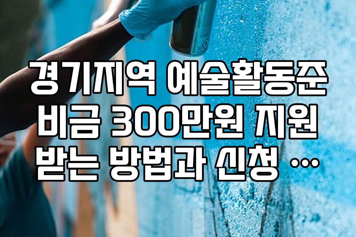 경기지역 예술활동준비금 300만원 지원받는 방법과 신청 절차를 상세히 안내합니다