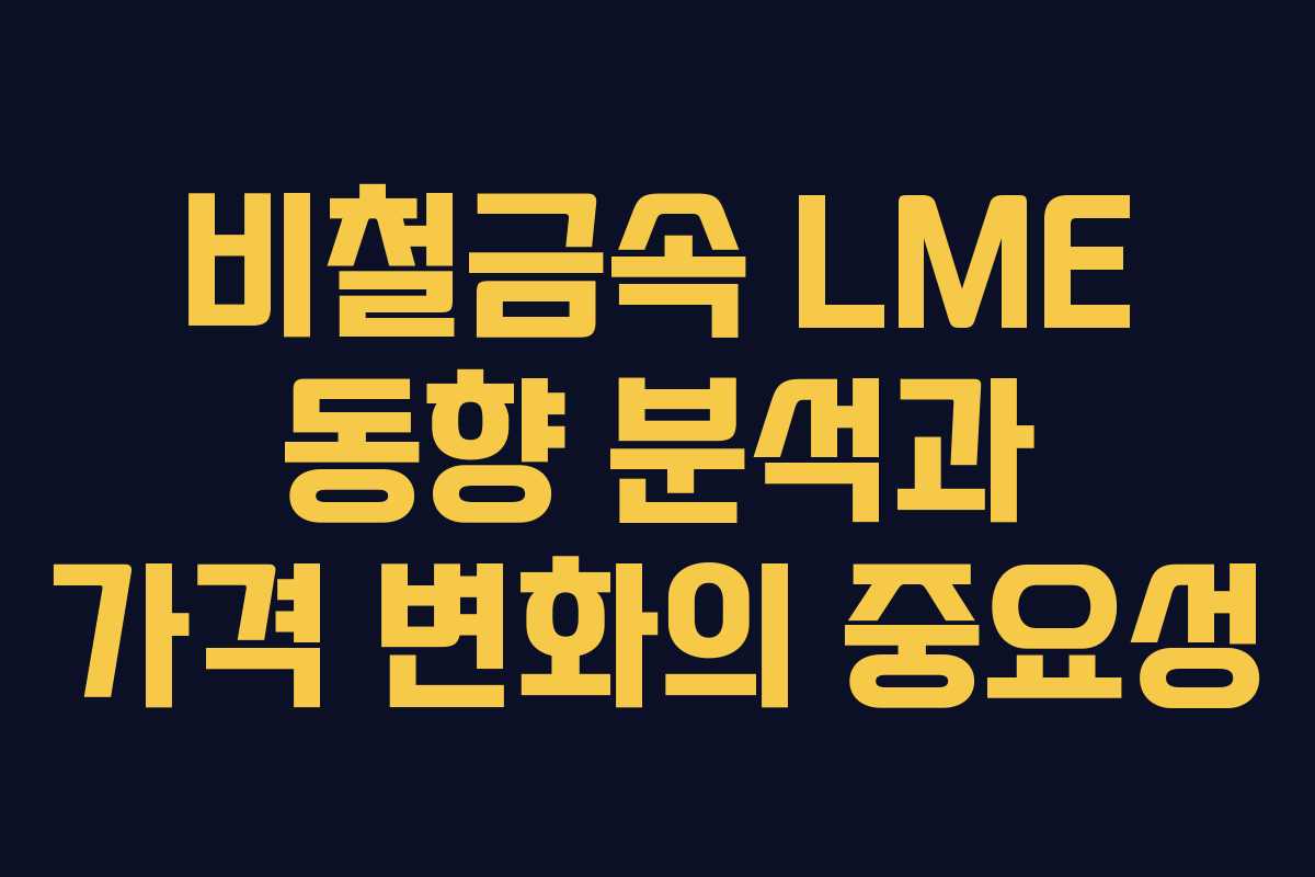 비철금속 LME 동향 분석과 가격 변화의 중요성