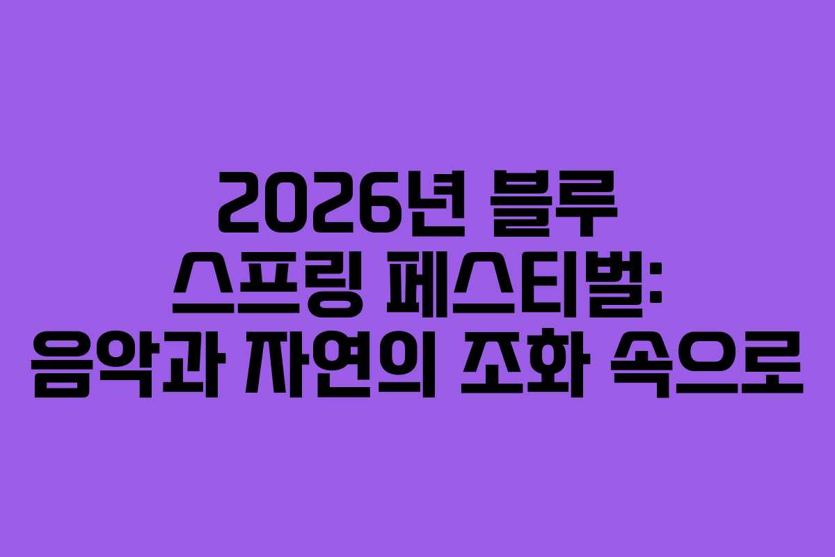 2026년 블루 스프링 페스티벌: 음악과 자연의 조화 속으로