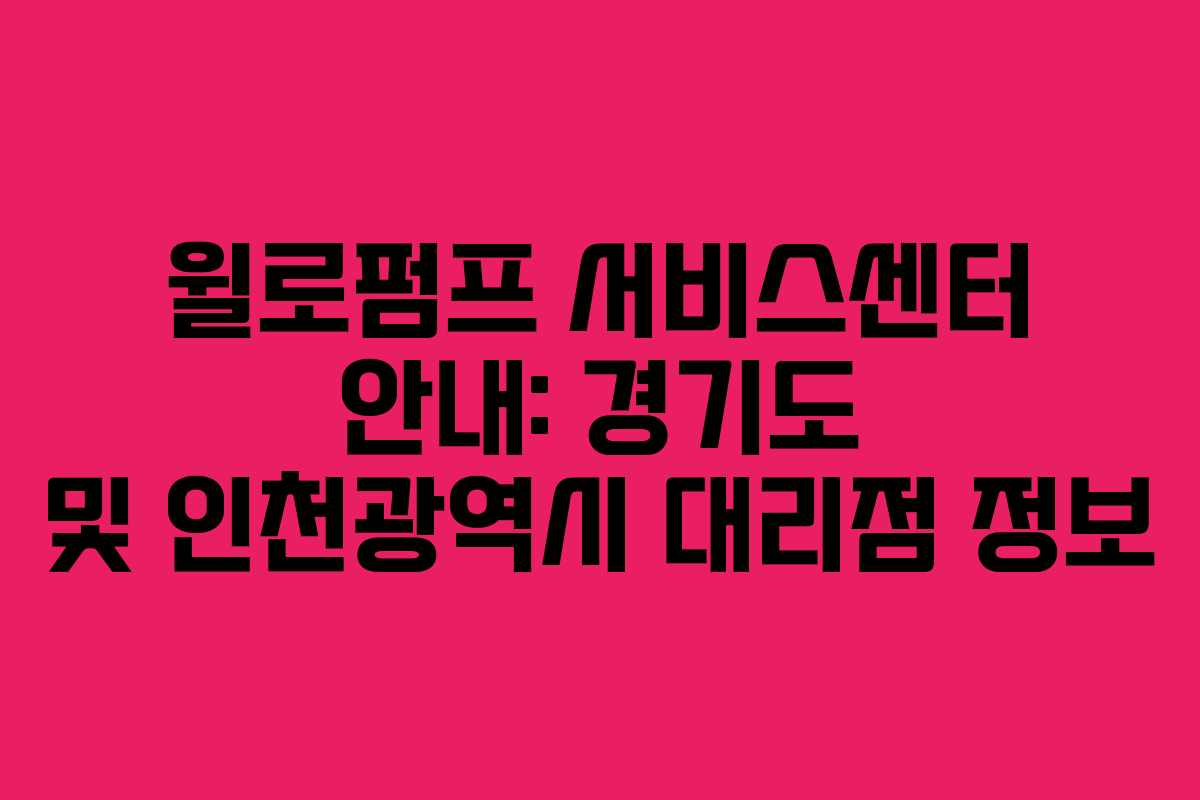 윌로펌프 서비스센터 안내: 경기도 및 인천광역시 대리점 정보