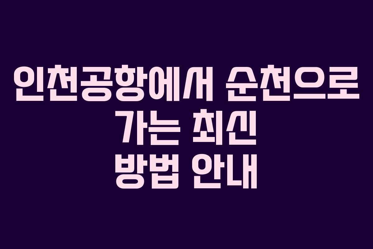 인천공항에서 순천으로 가는 최신 방법 안내