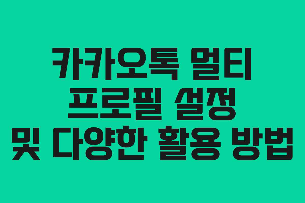 카카오톡 멀티 프로필 설정 및 다양한 활용 방법
