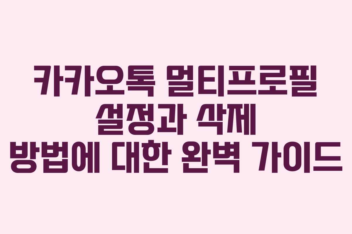 카카오톡 멀티프로필 설정과 삭제 방법에 대한 완벽 가이드