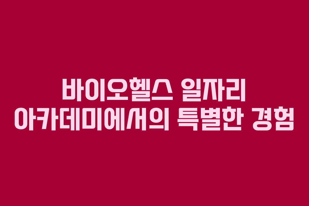 바이오헬스 일자리 아카데미에서의 특별한 경험