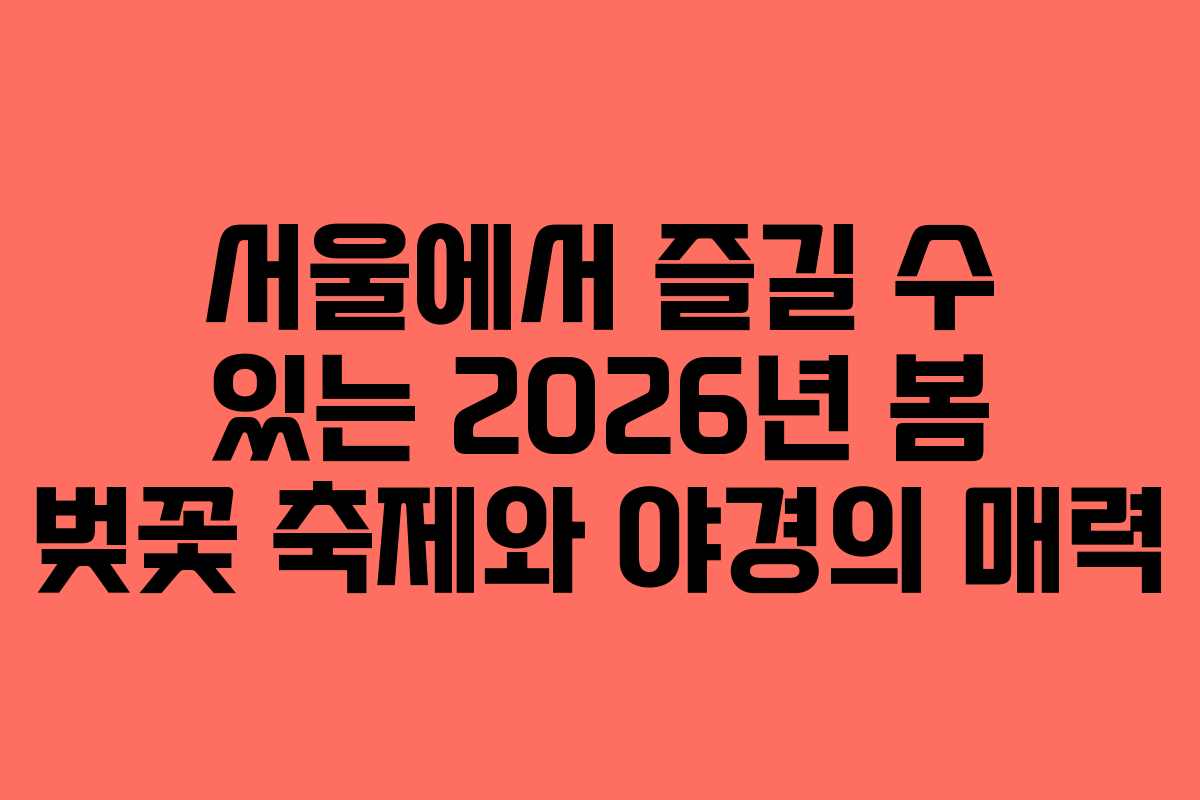 서울에서 즐길 수 있는 2026년 봄 벚꽃 축제와 야경의 매력
