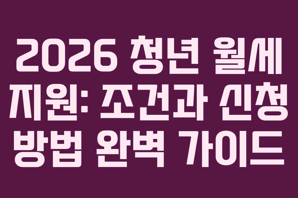 2026 청년 월세 지원: 조건과 신청 방법 완벽 가이드