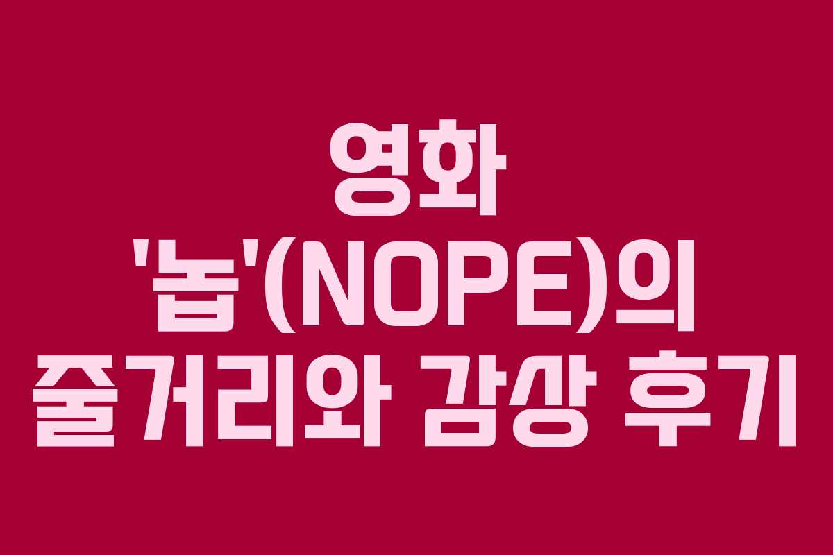 영화 ‘놉'(NOPE)의 줄거리와 감상 후기