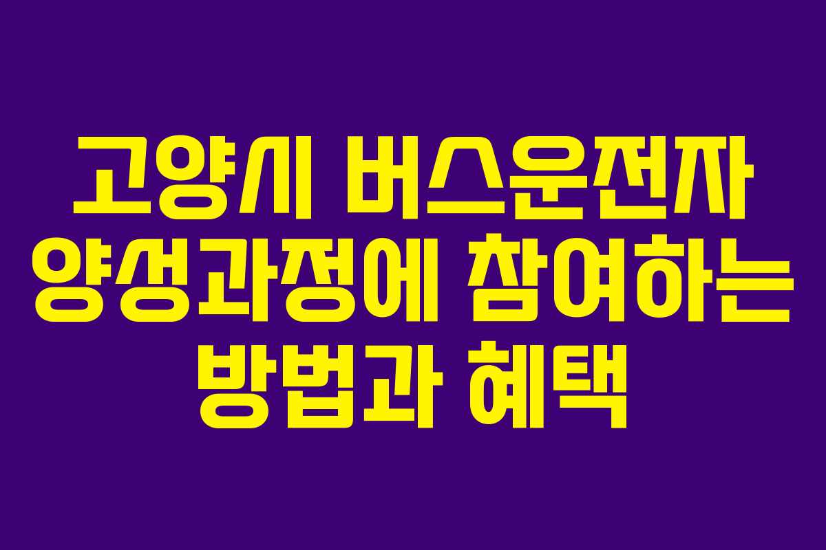 고양시 버스운전자 양성과정에 참여하는 방법과 혜택