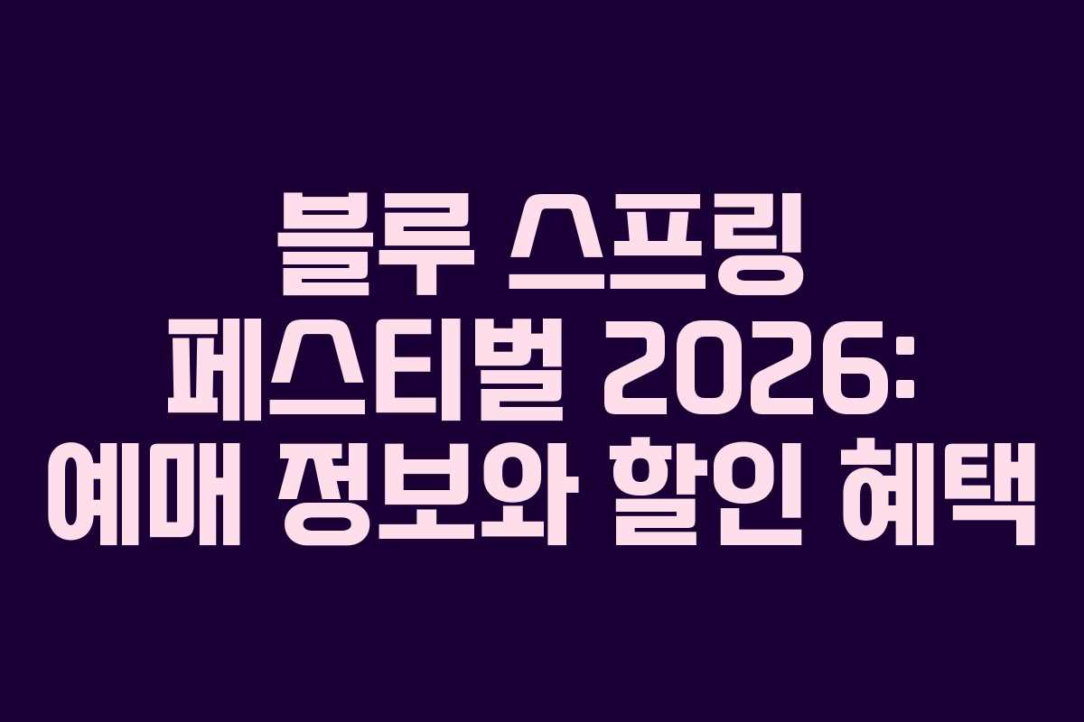 블루 스프링 페스티벌 2026: 예매 정보와 할인 혜택