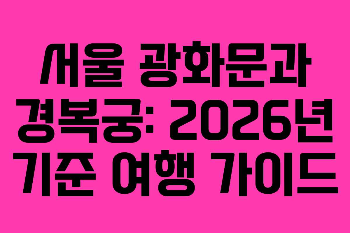 서울 광화문과 경복궁: 2026년 기준 여행 가이드