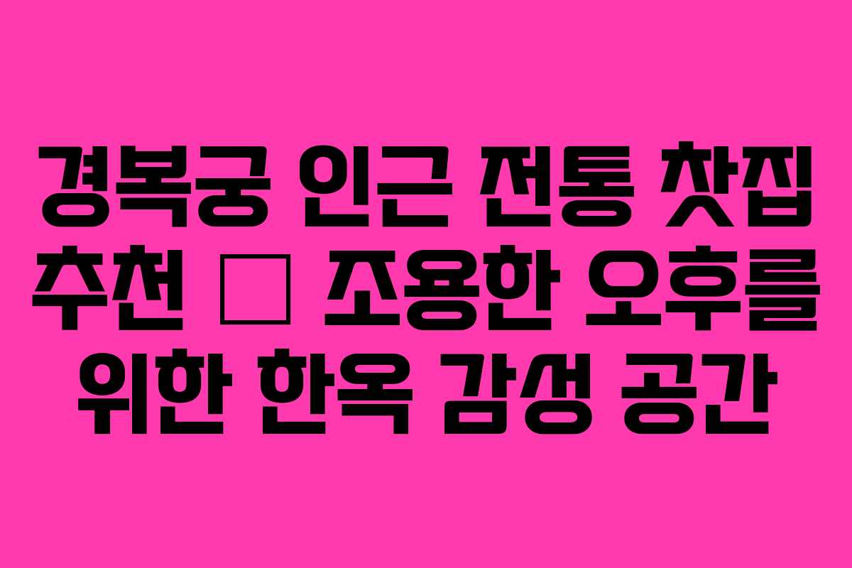 경복궁 인근 전통 찻집 추천 – 조용한 오후를 위한 한옥 감성 공간