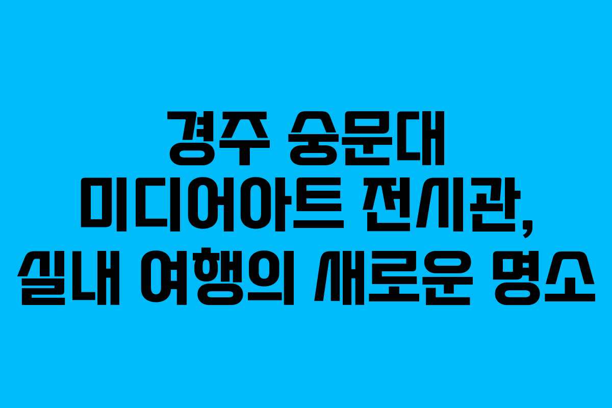 경주 숭문대 미디어아트 전시관, 실내 여행의 새로운 명소