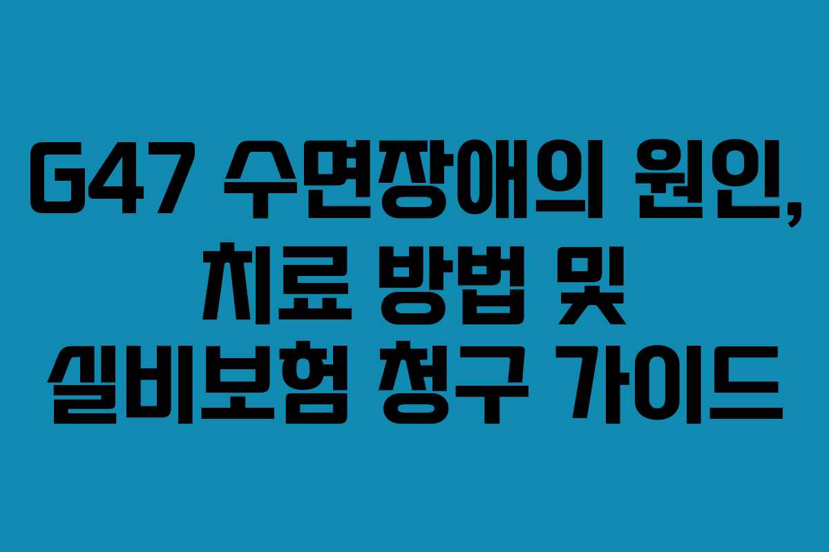 G47 수면장애의 원인, 치료 방법 및 실비보험 청구 가이드