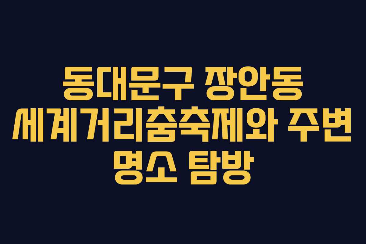 동대문구 장안동 세계거리춤축제와 주변 명소 탐방