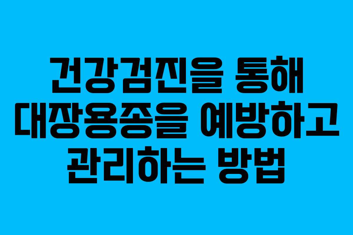 건강검진을 통해 대장용종을 예방하고 관리하는 방법
