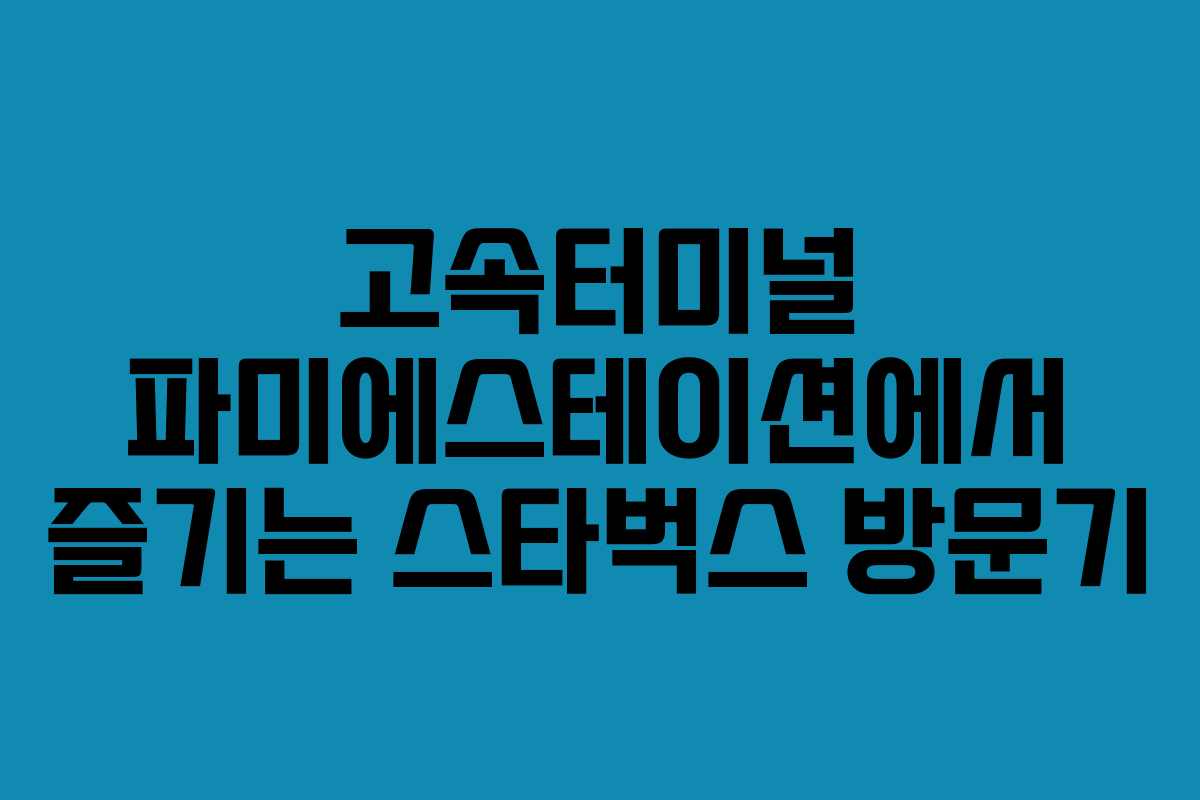 고속터미널 파미에스테이션에서 즐기는 스타벅스 방문기
