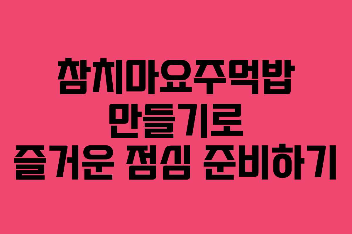 참치마요주먹밥 만들기로 즐거운 점심 준비하기