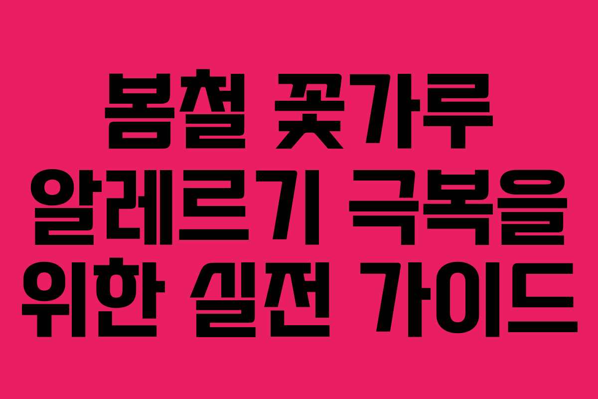 봄철 꽃가루 알레르기 극복을 위한 실전 가이드