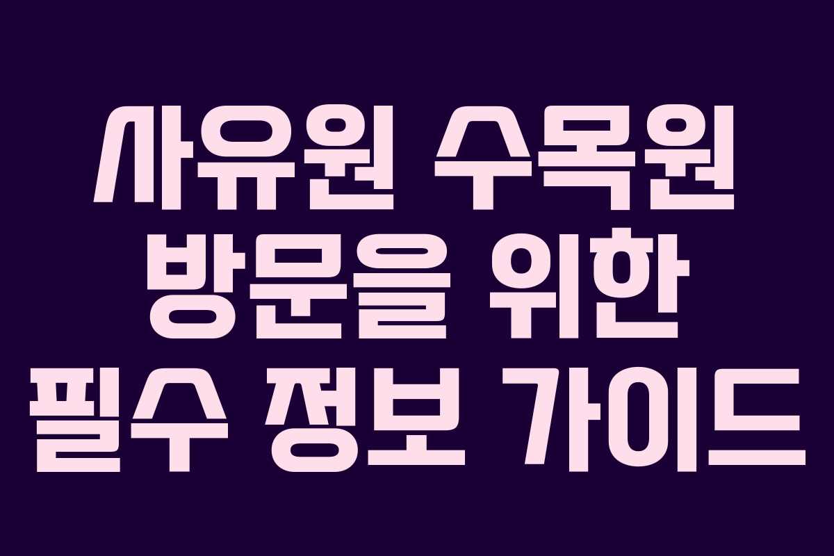 사유원 수목원 방문을 위한 필수 정보 가이드