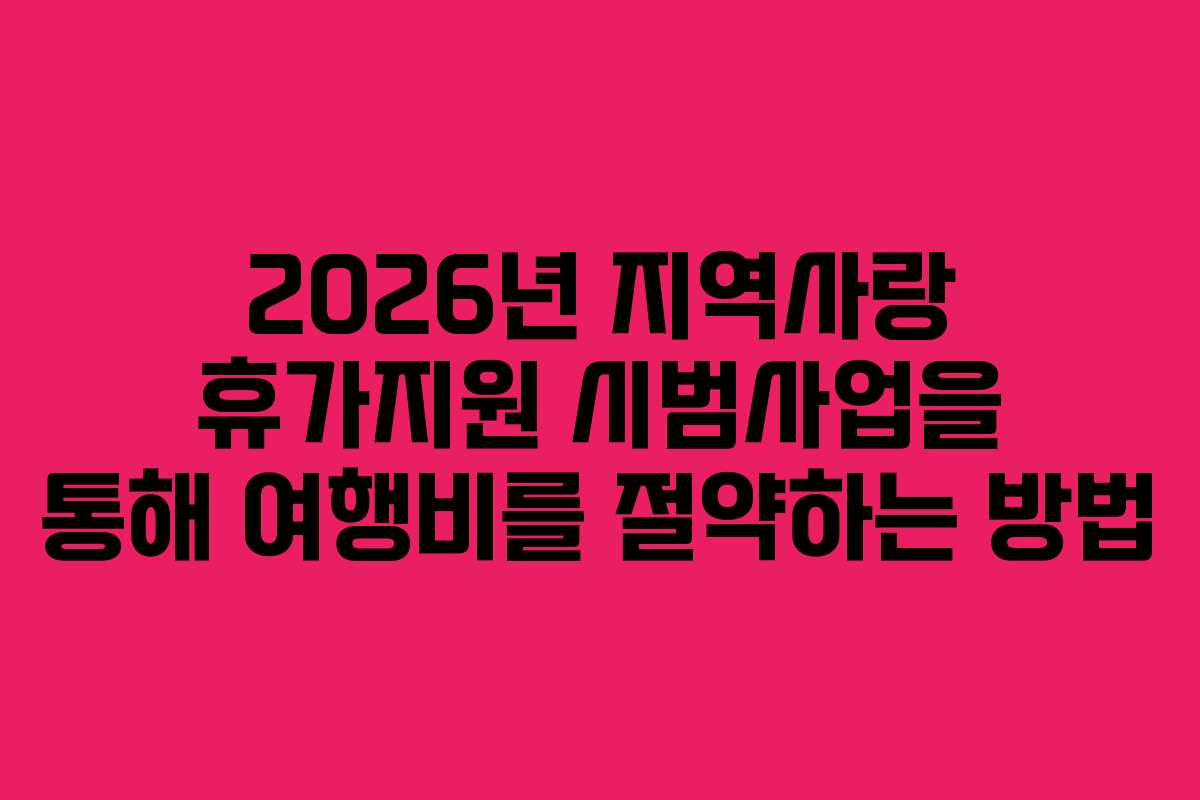 2026년 지역사랑 휴가지원 시범사업을 통해 여행비를 절약하는 방법