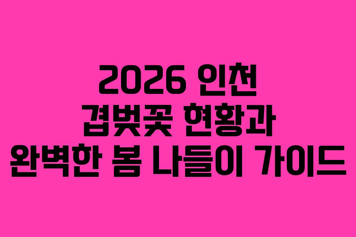2026 인천 겹벚꽃 현황과 완벽한 봄 나들이 가이드