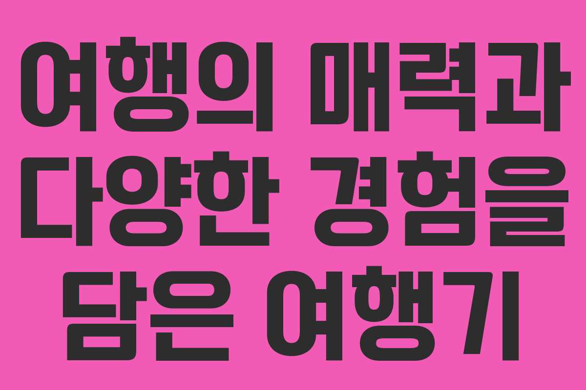 여행의 매력과 다양한 경험을 담은 여행기