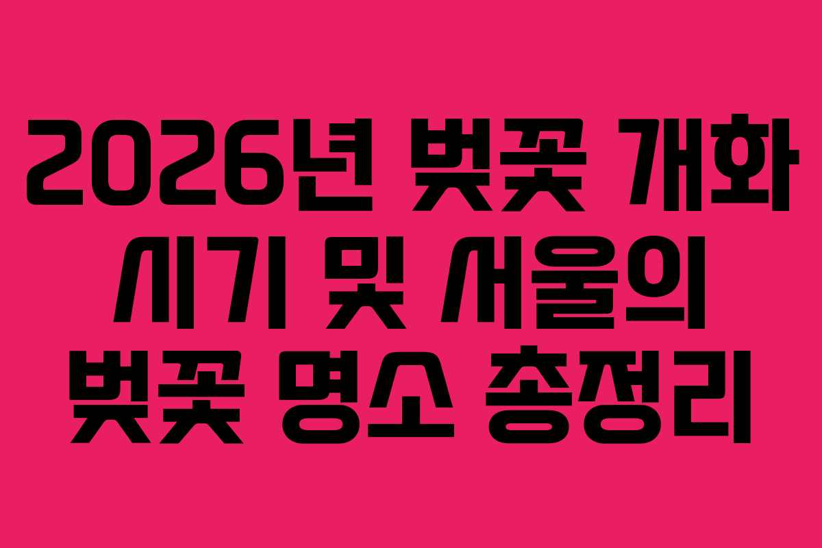 2026년 벚꽃 개화 시기 및 서울의 벚꽃 명소 총정리