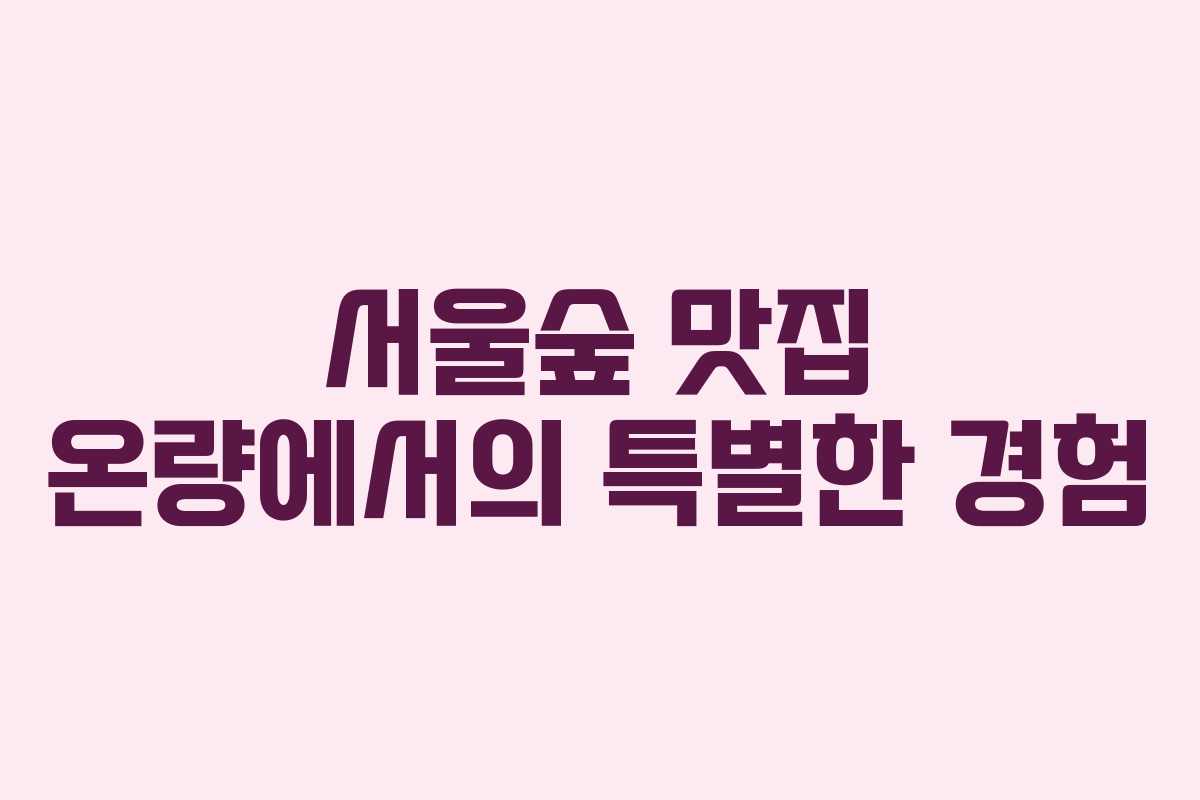 서울숲 맛집 온량에서의 특별한 경험