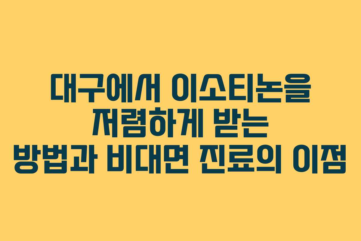 대구에서 이소티논을 저렴하게 받는 방법과 비대면 진료의 이점