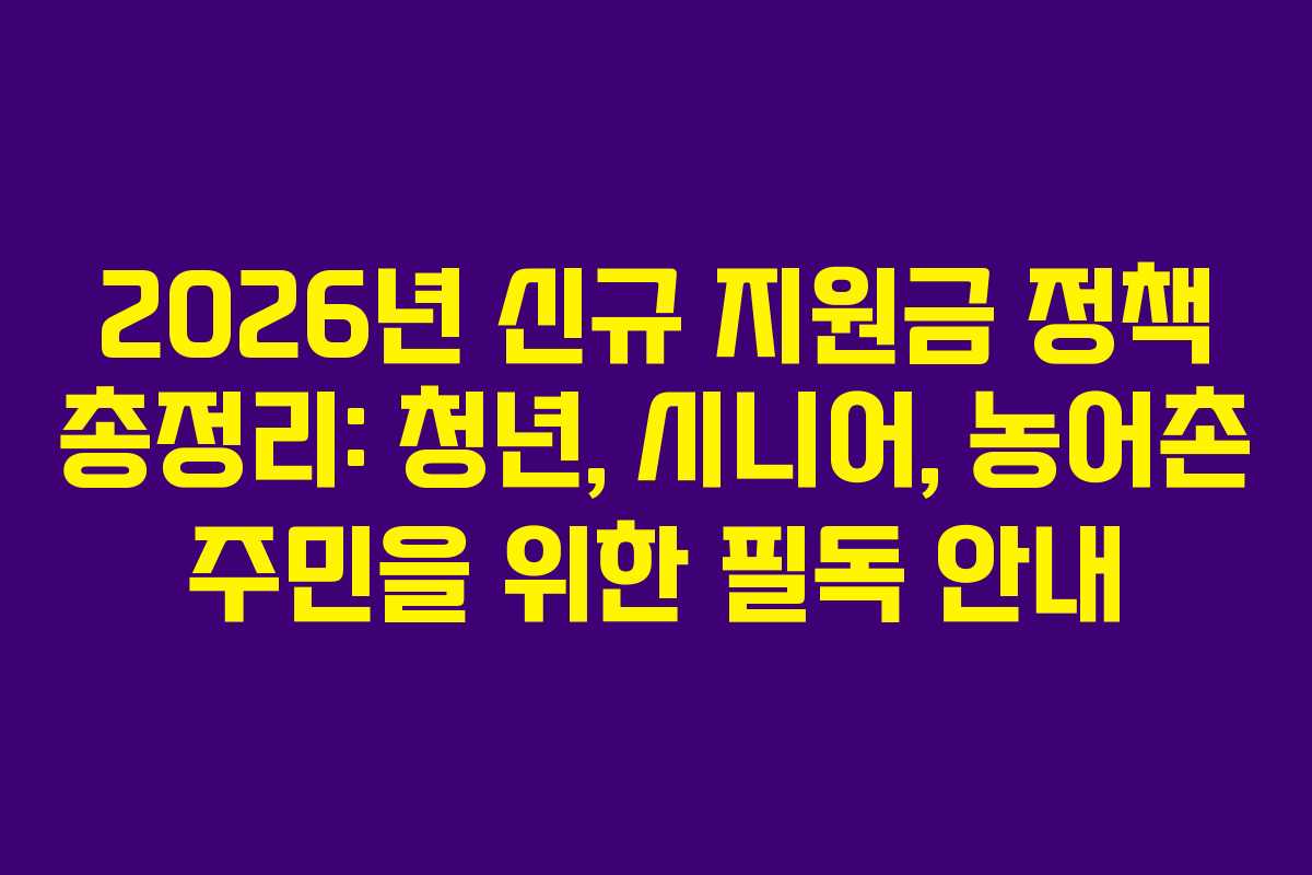 2026년 신규 지원금 정책 총정리: 청년, 시니어, 농어촌 주민을 위한 필독 안내