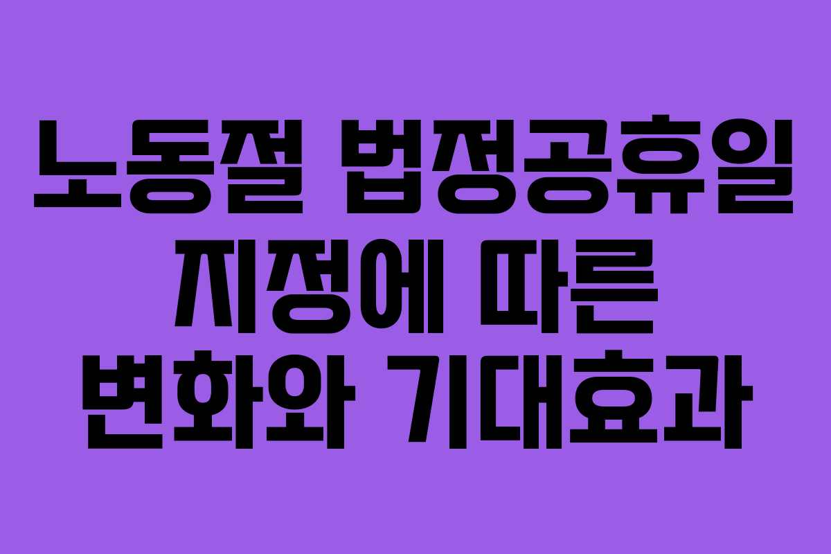 노동절 법정공휴일 지정에 따른 변화와 기대효과