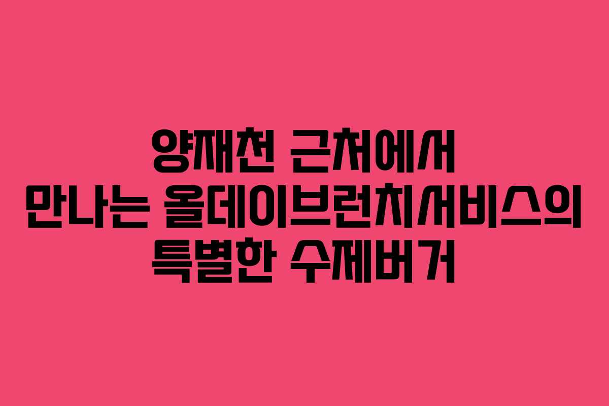 양재천 근처에서 만나는 올데이브런치서비스의 특별한 수제버거