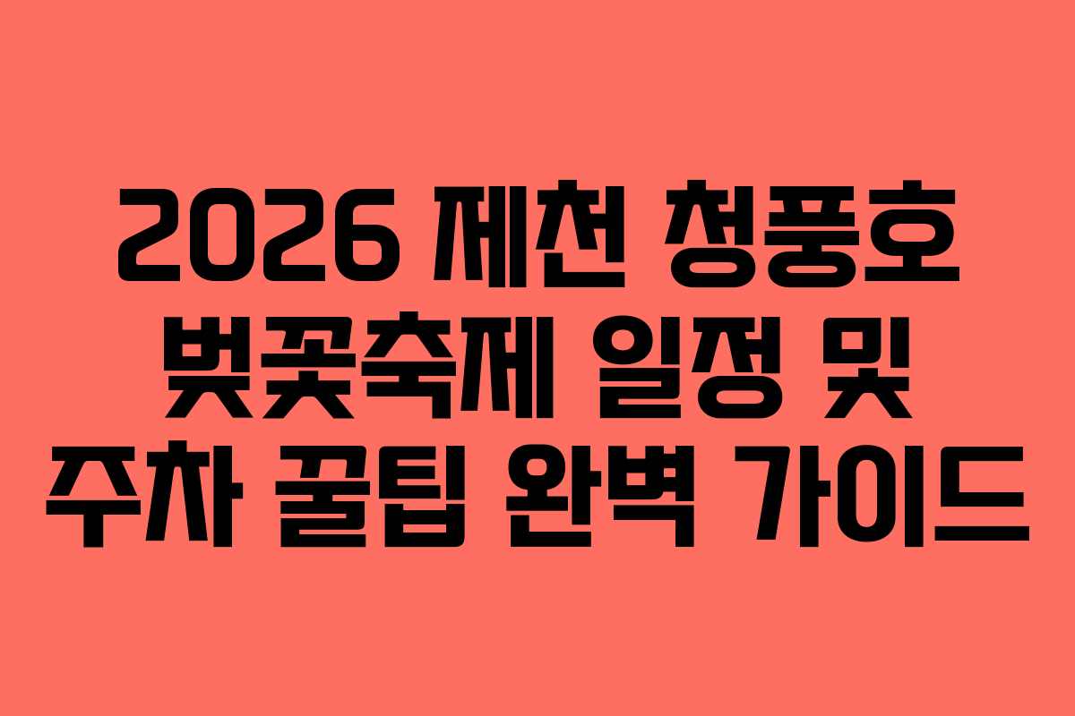 2026 제천 청풍호 벚꽃축제 일정 및 주차 꿀팁 완벽 가이드