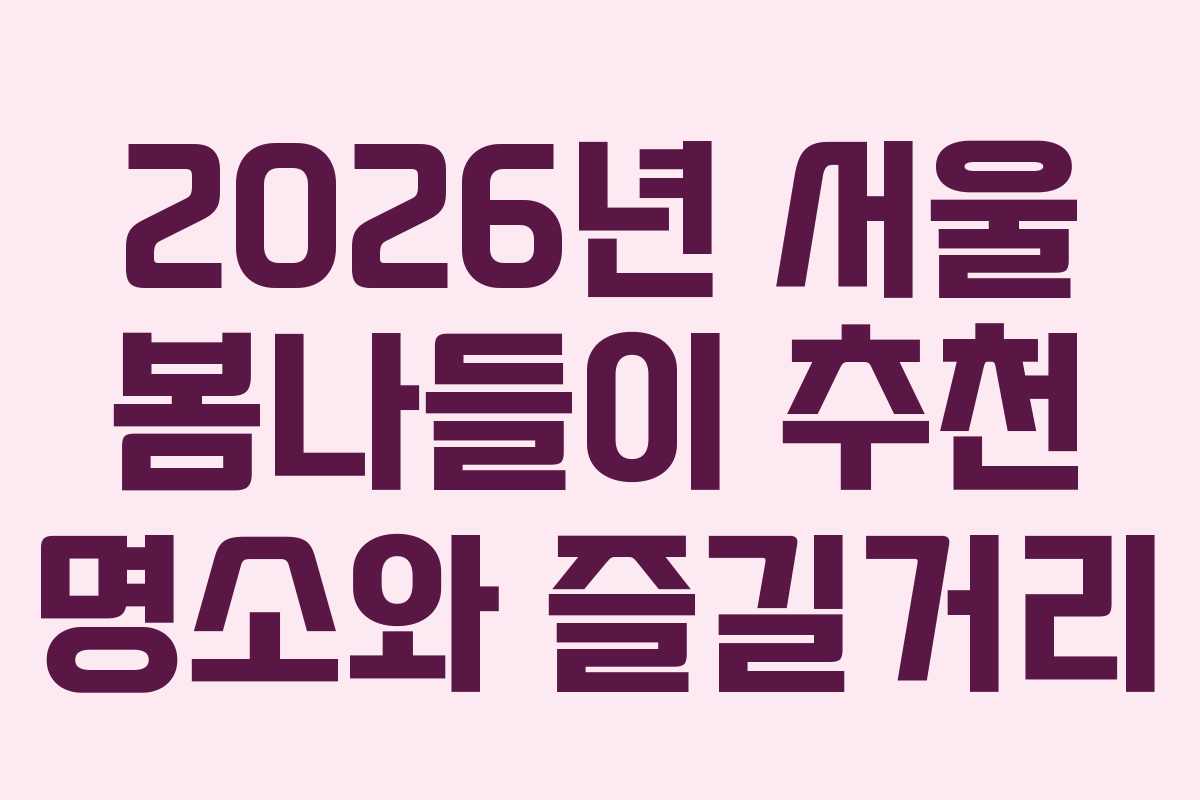 2026년 서울 봄나들이 추천 명소와 즐길거리