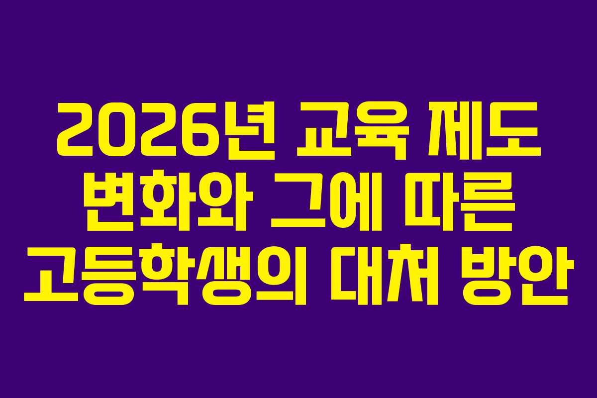 2026년 교육 제도 변화와 그에 따른 고등학생의 대처 방안