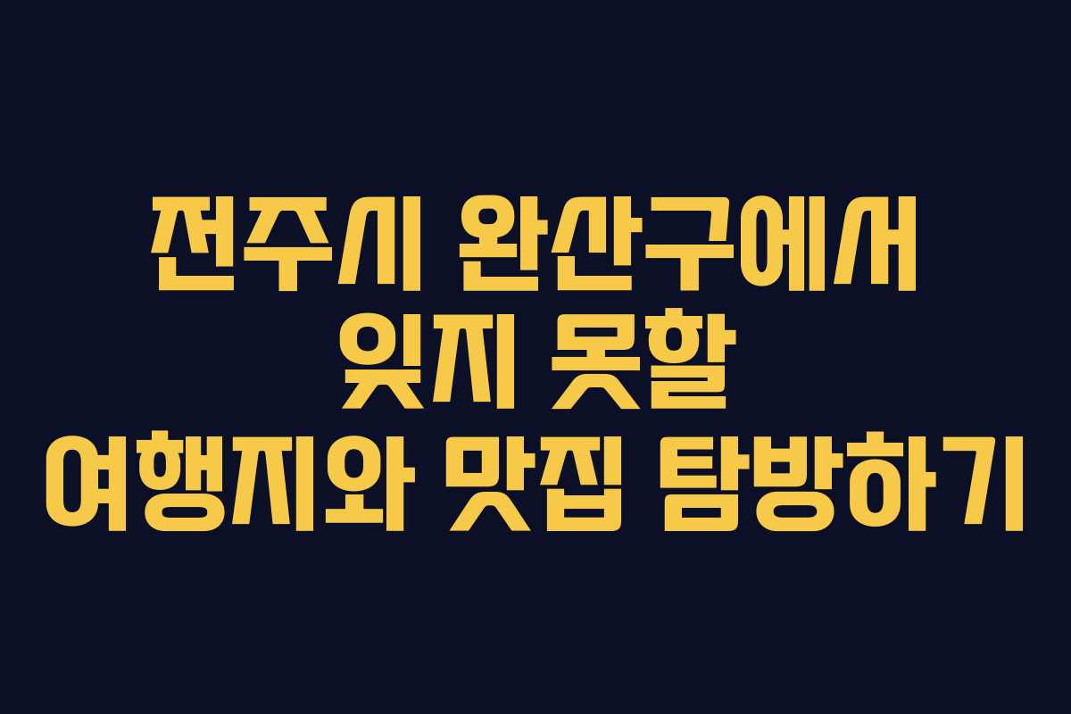 전주시 완산구에서 잊지 못할 여행지와 맛집 탐방하기